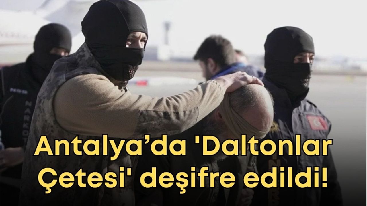 Antalya’da 'Daltonlar Çetesi' deşifre edildi! 30 tutuklama