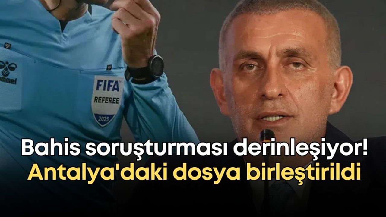 Hakemlerinin bahis soruşturması derinleşiyor! Antalya'daki dosya birleştirildi
