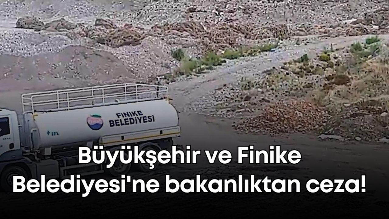 Antalya Büyükşehir ve Finike Belediyesi'ne bakanlıktan ceza!