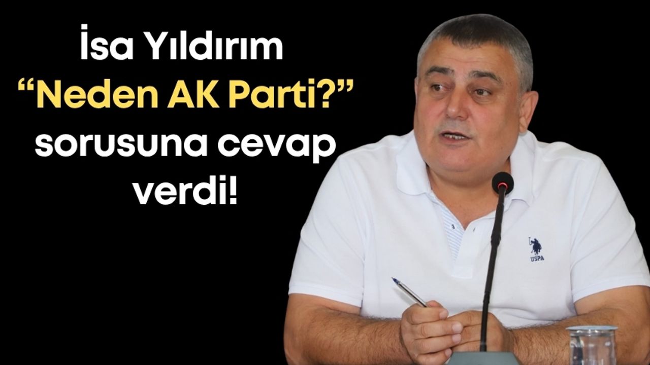 İsa Yıldırım “Neden AK Parti?” sorusuna cevap verdi!