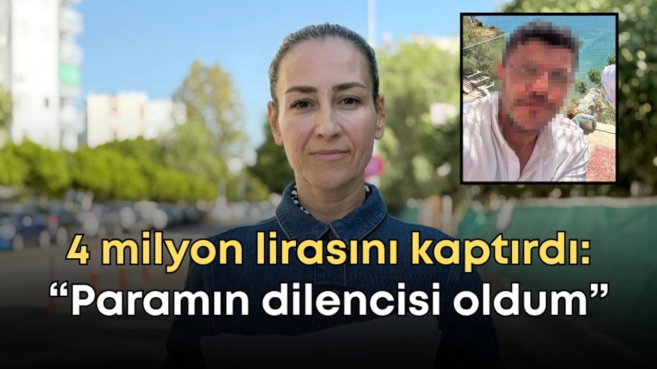 Antalya’da 4 milyon lirasını kaptırdı: “Kendi paramın dilencisi oldum”