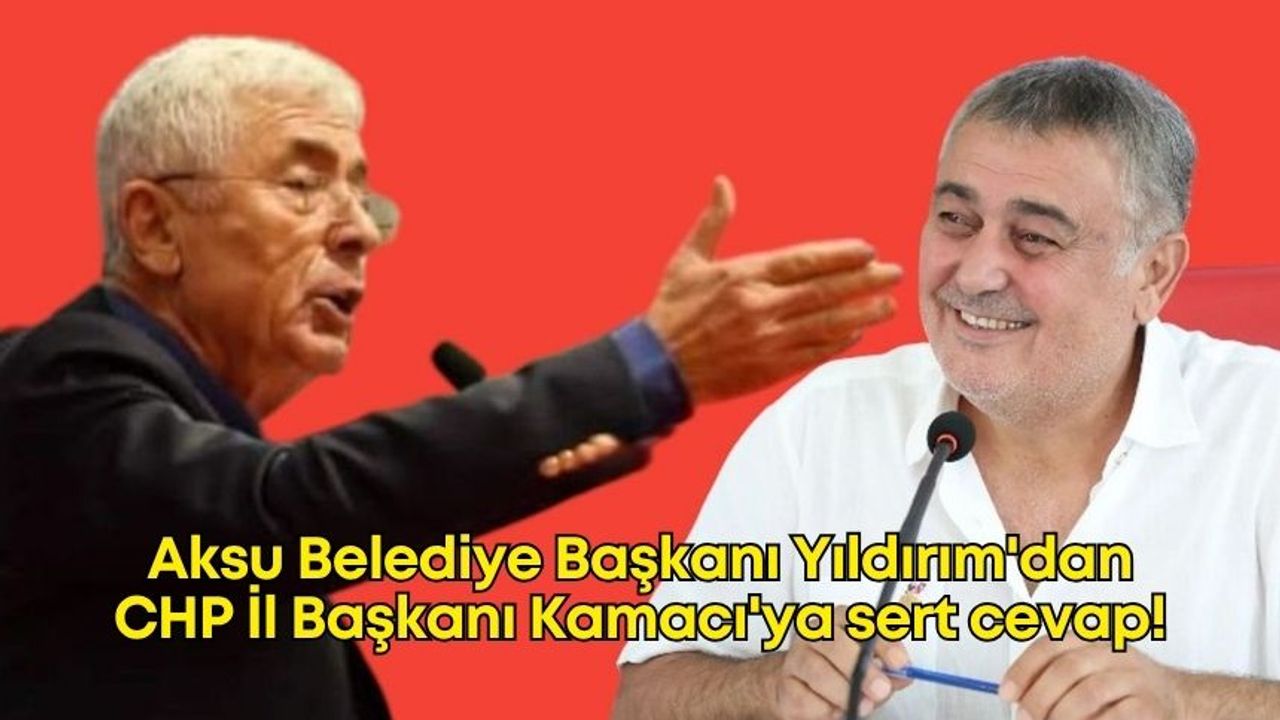 Aksu Belediye Başkanı Yıldırım'dan CHP İl Başkanı Kamacı'ya sert cevap!
