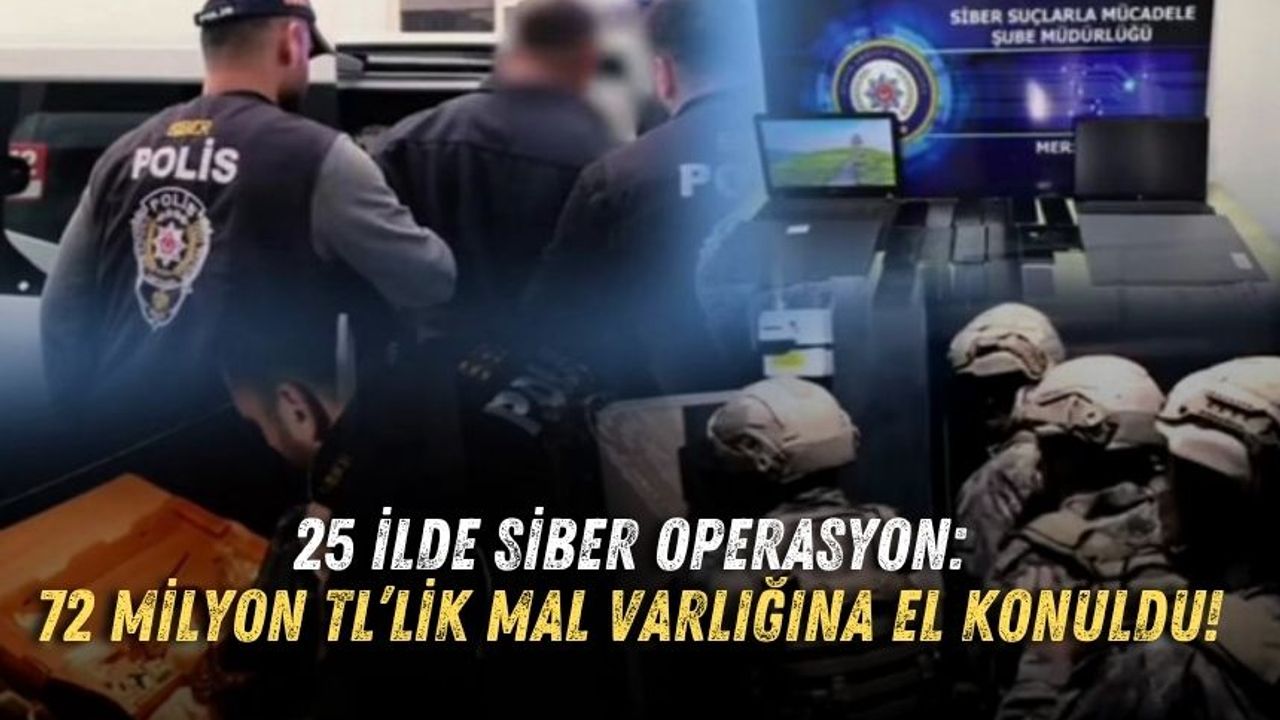 25 ilde siber operasyon: 72 milyon TL’lik mal varlığına el konuldu!