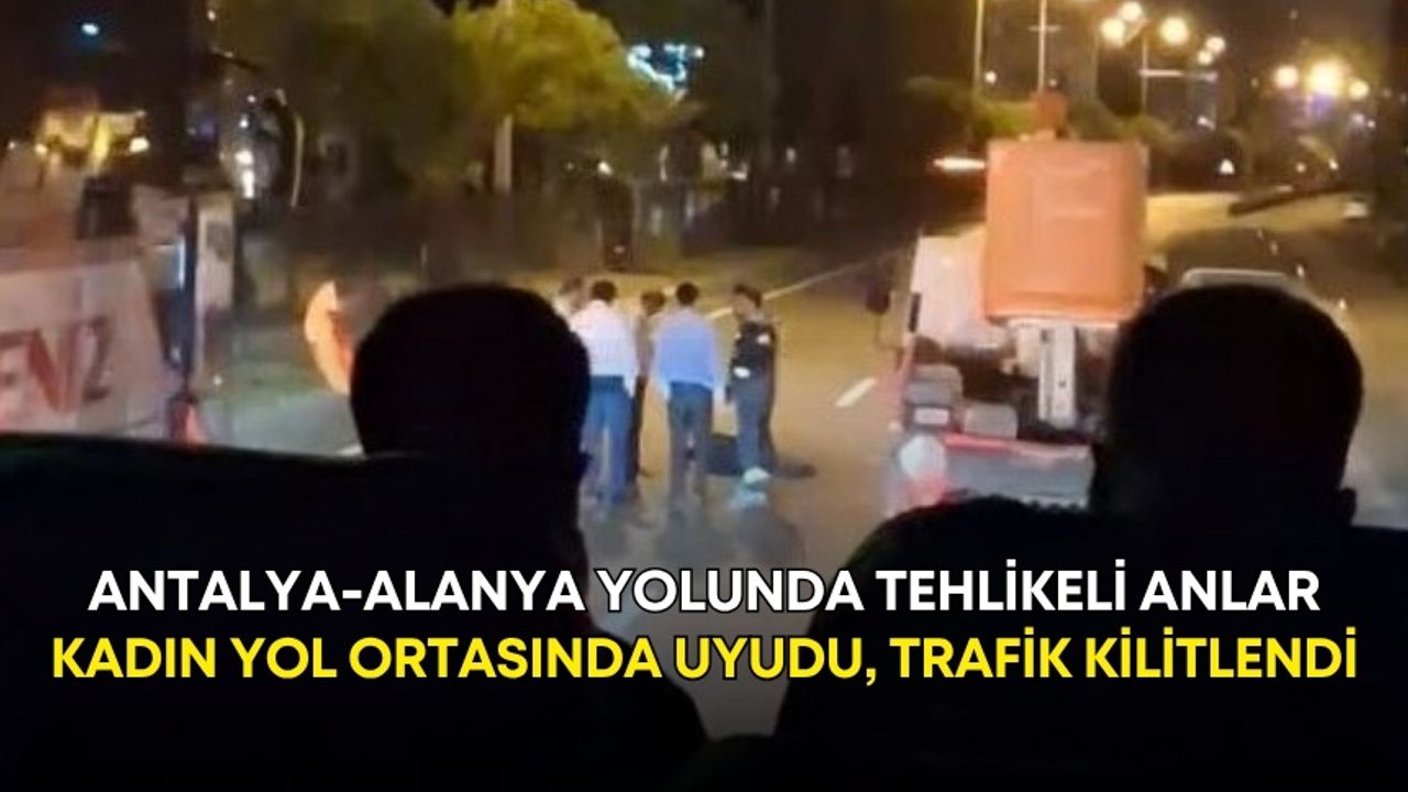 Antalya-Alanya yolunda tehlikeli anlar: Kadın yol ortasında uyudu, trafik kilitlendi