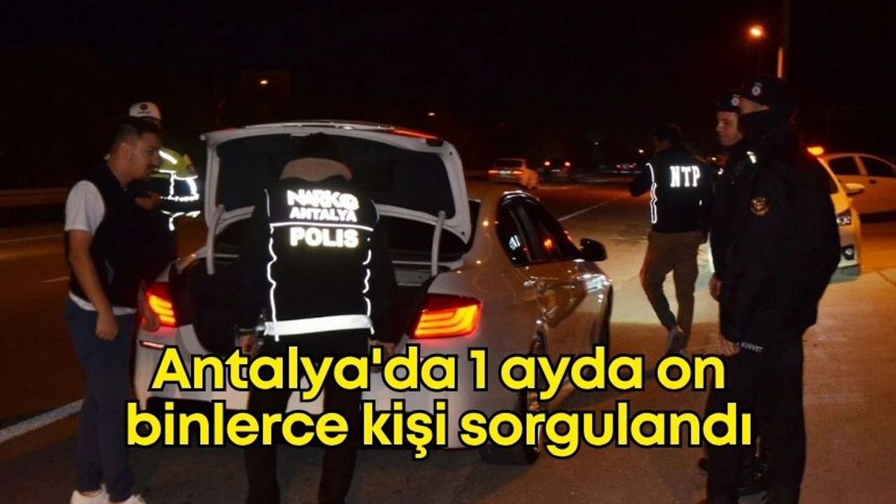 Antalya'da büyük Huzur Operasyonu: 1 ayda 91 kişi yakalandı, on binlerce kişi sorgulandı