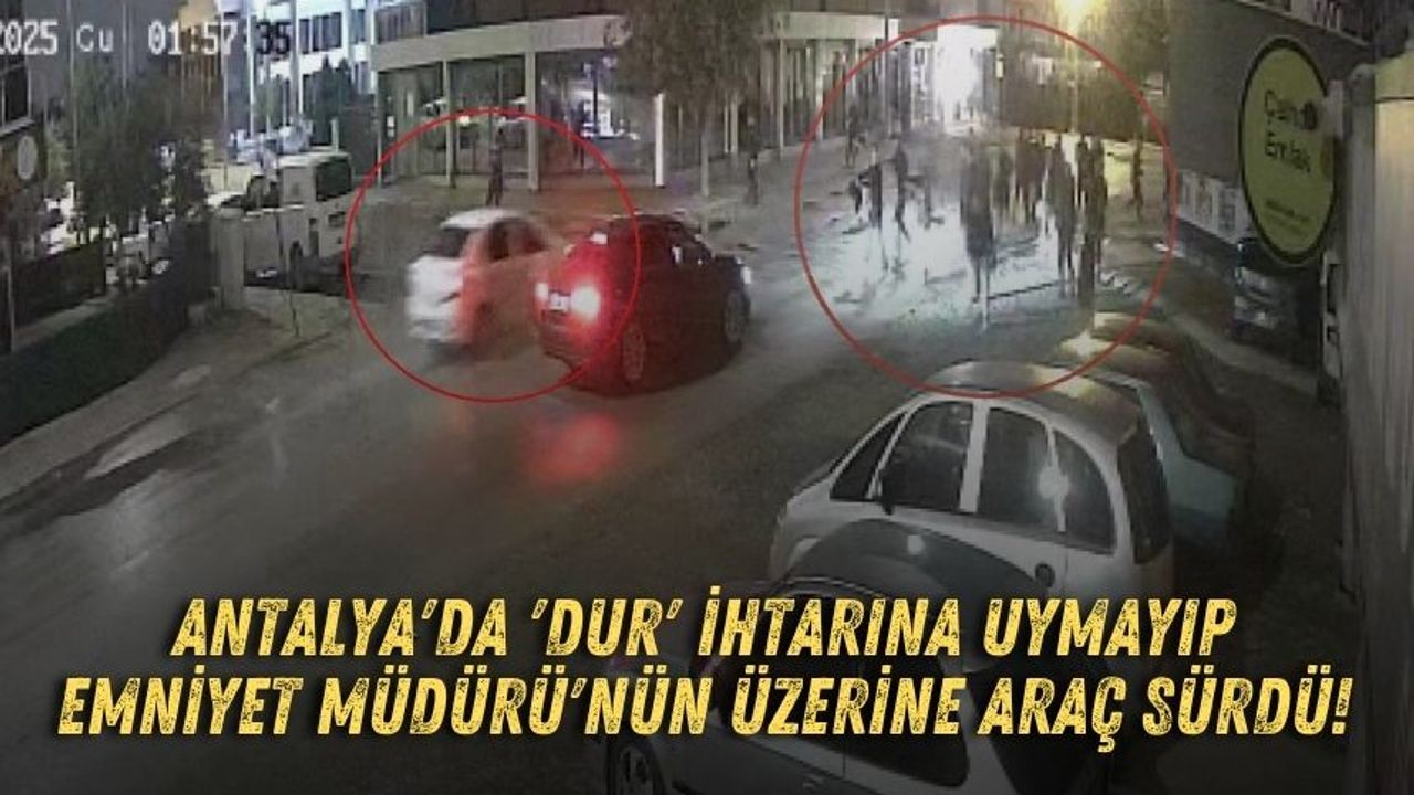 Antalya'da 'Dur' ihtarına uymayıp Emniyet Müdürü'nün üzerine araç sürdü!
