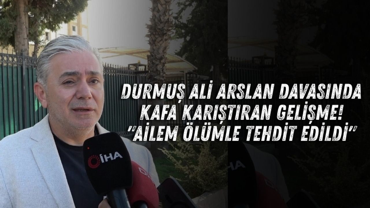 Durmuş Ali Arslan davasında kafa karıştıran gelişme! "Ailem ölümle tehdit edildi"