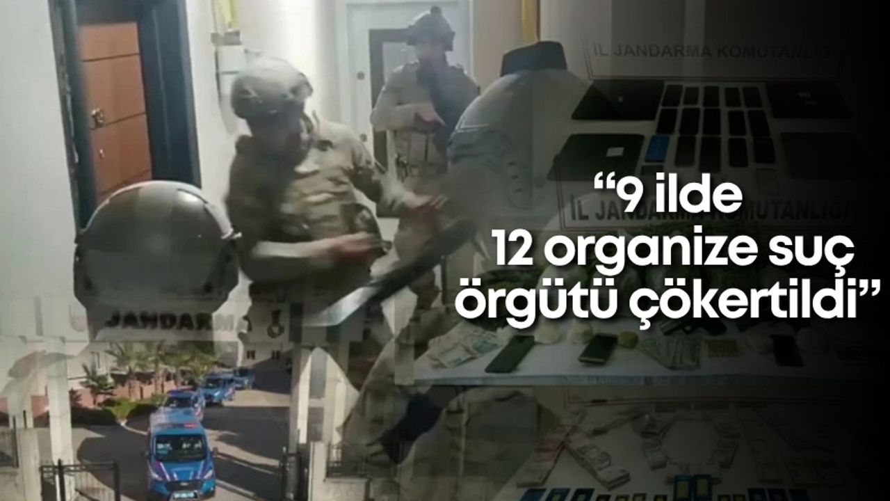 İçişleri Bakanı Yerlikaya: 9 ilde 12 organize suç örgütü çökertildi