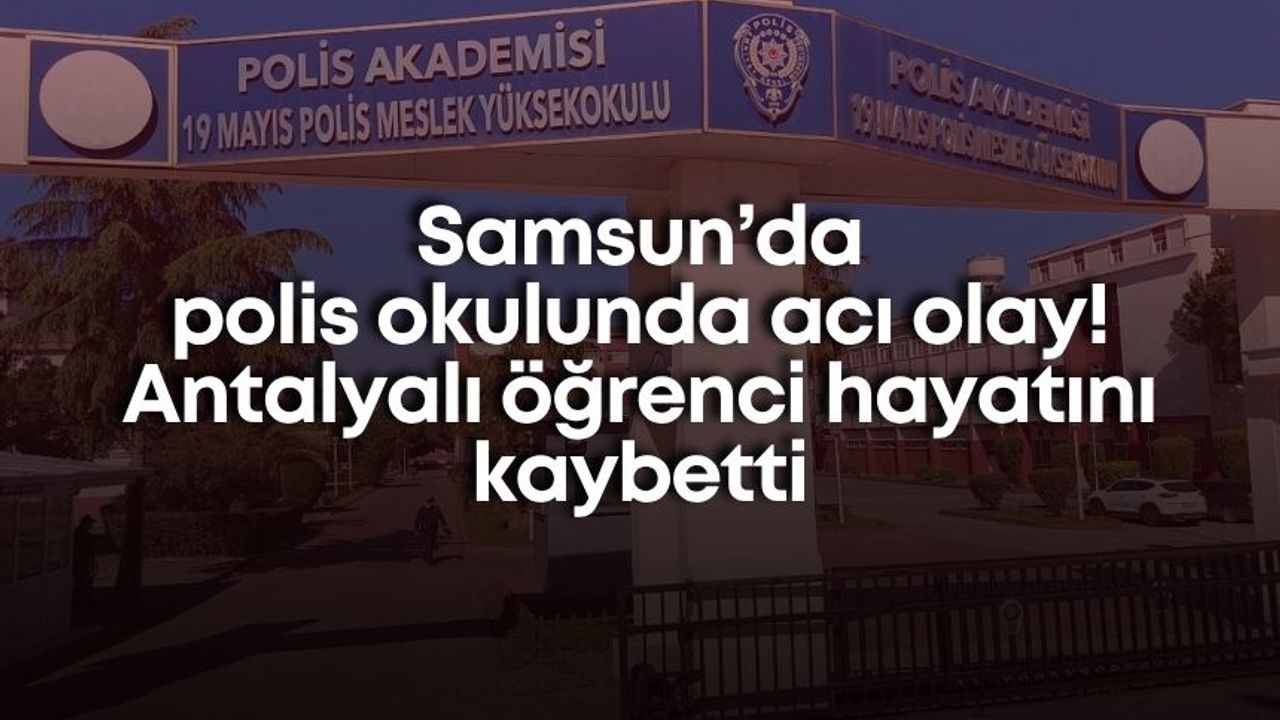 Samsun’da polis okulunda acı olay! Antalyalı öğrenci hayatını kaybetti