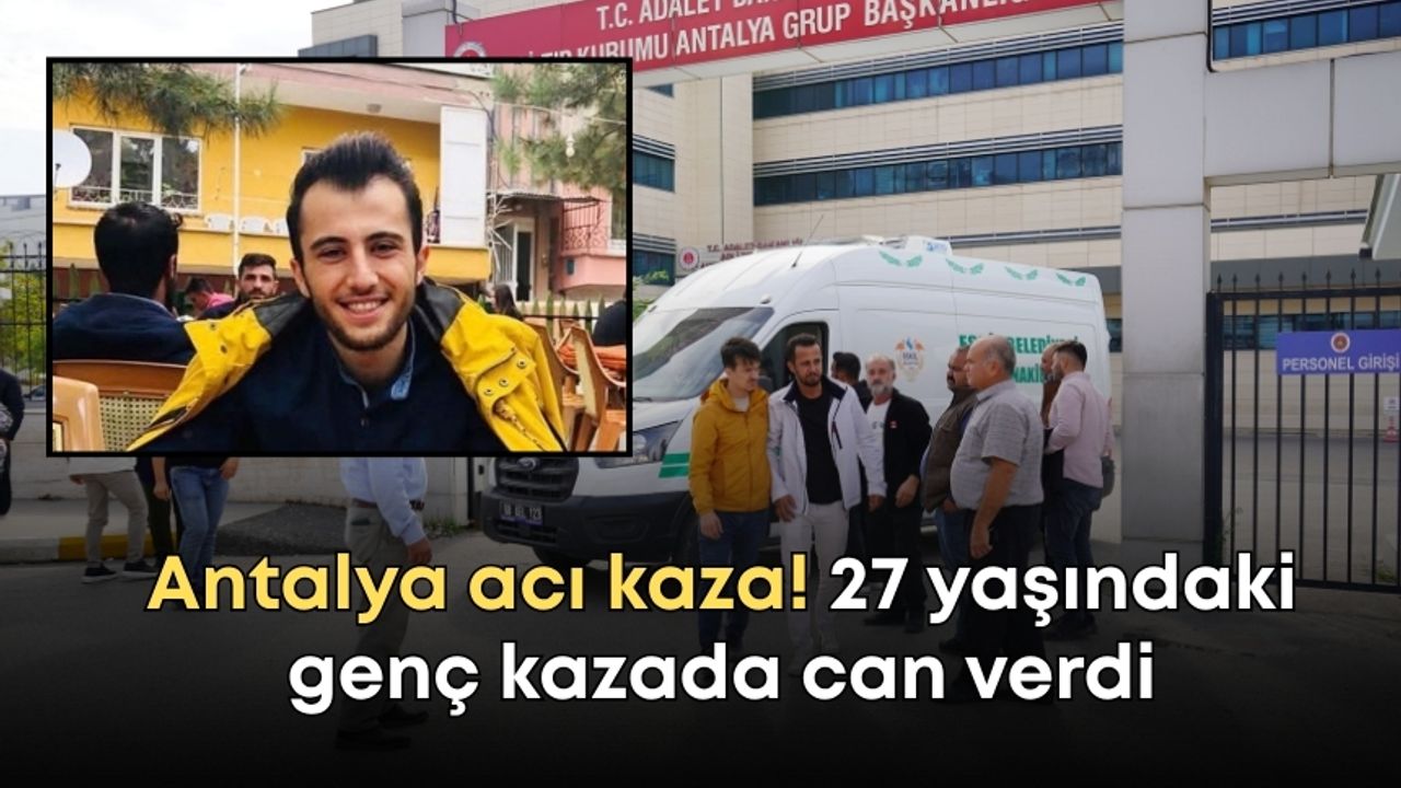 Antalya acı kaza! 27 yaşındaki genç kazada can verdi