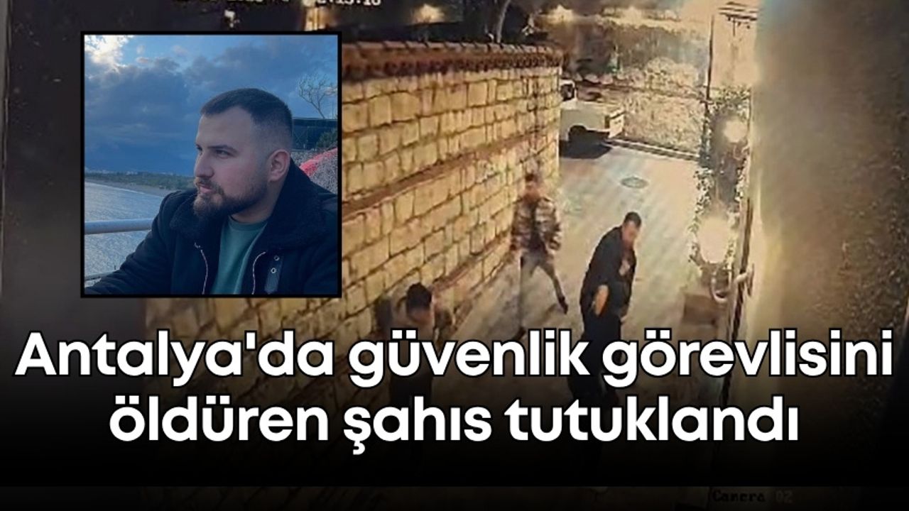 Antalya'da güvenlik görevlisini öldüren şahıs tutuklandı