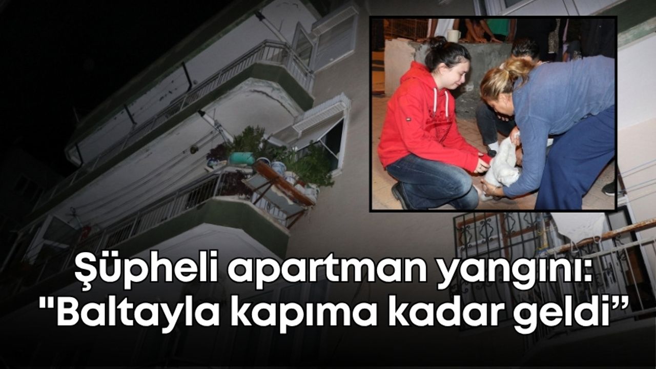 Antalya'da şüpheli apartman yangını: "Baltayla kapıma kadar geldi”