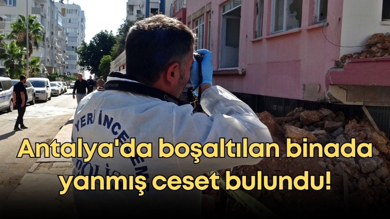 Antalya'da esrarengiz olay: Boşaltılan binada yanmış ceset bulundu!