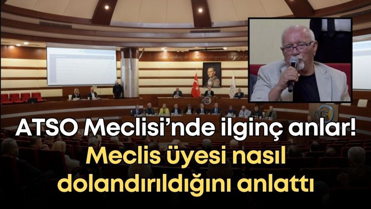 ATSO Meclisi’nde ilginç anlar! Meclis üyesi nasıl dolandırıldığını anlattı