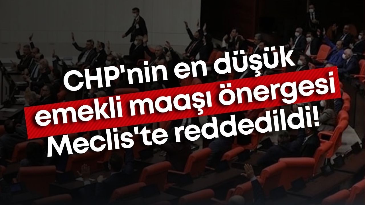 CHP'nin en düşük emekli maaşı önergesi Meclis'te reddedildi!