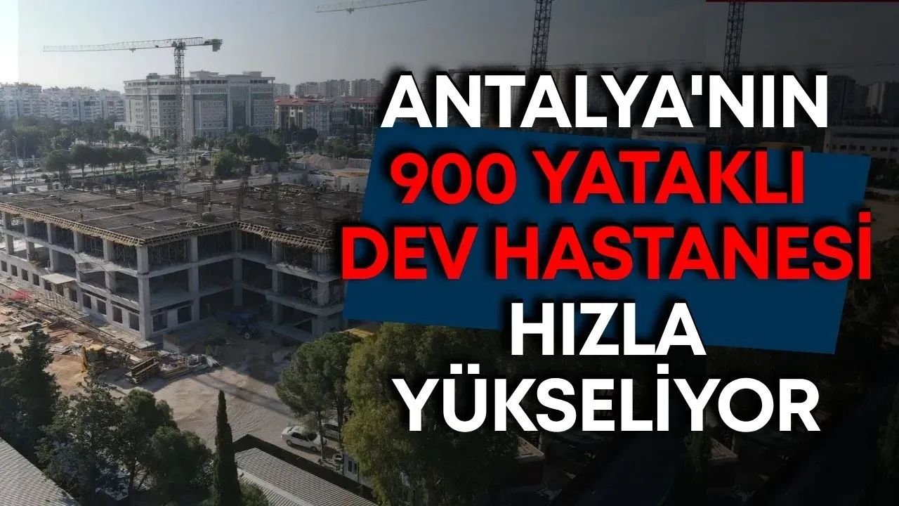 Antalya'nın 900 yataklı dev hastanesi hızla yükseliyor