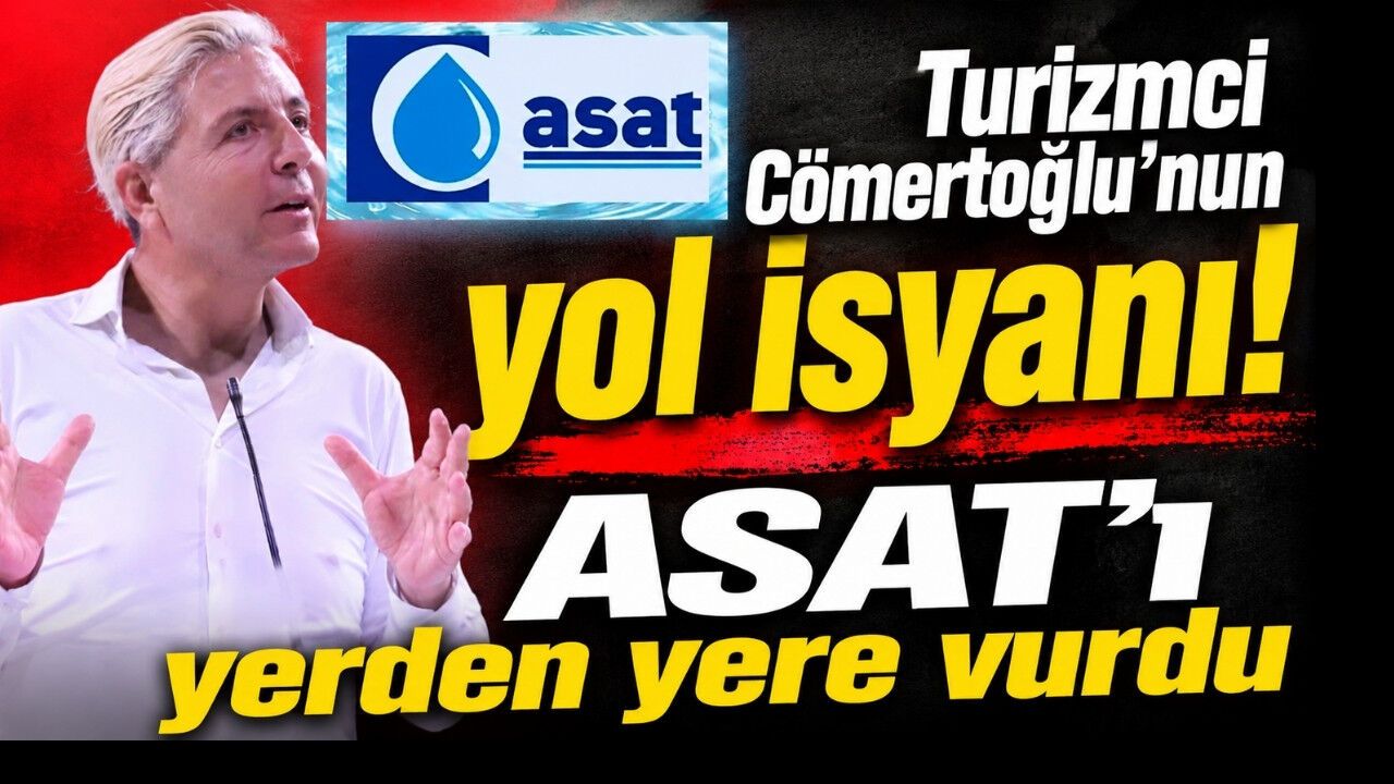 Turizmci Cömertoğlu’nun yol isyanı! ASAT’ı yerden yere vurdu