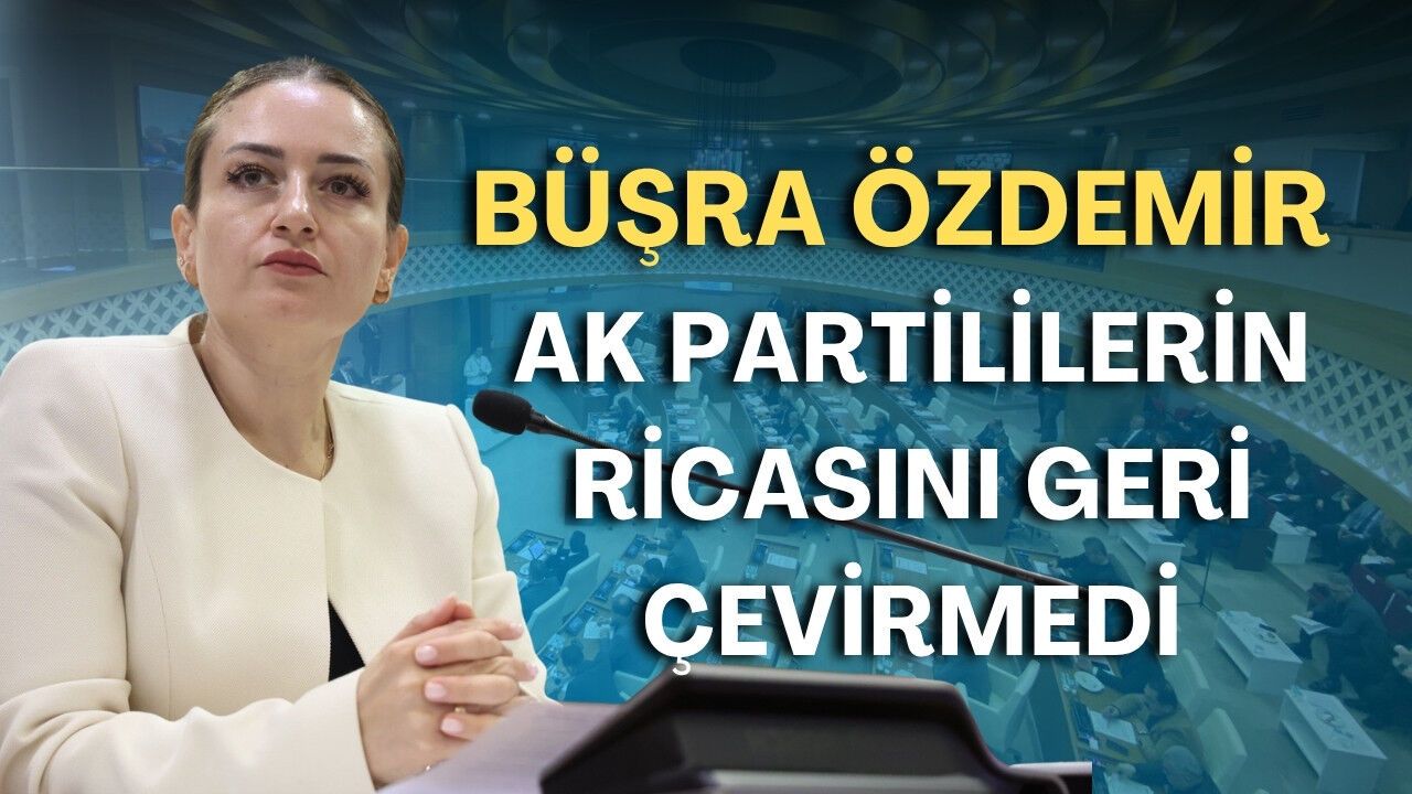 CHP'li Büşra Özdemir AK Partililerin ricasını geri çevirmedi