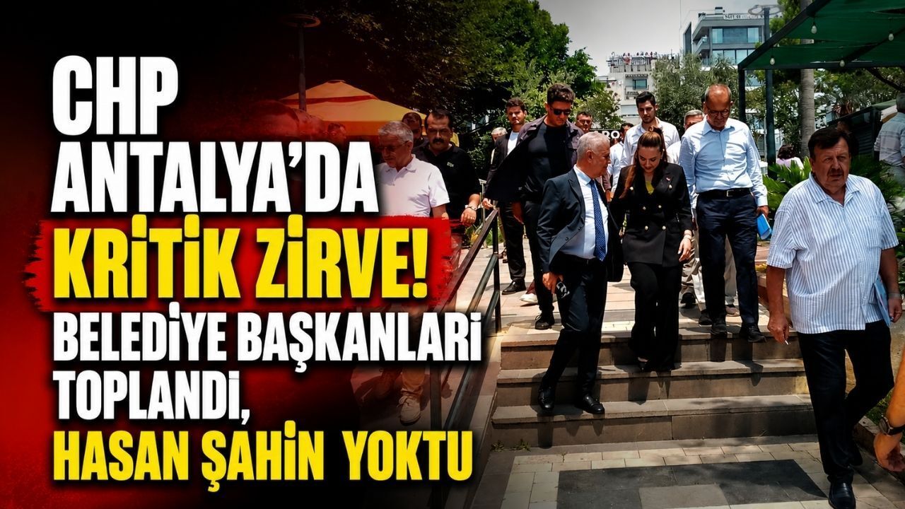 CHP Antalya'da kritik zirve! Belediye başkanları toplandı, Hasan Şahin yoktu