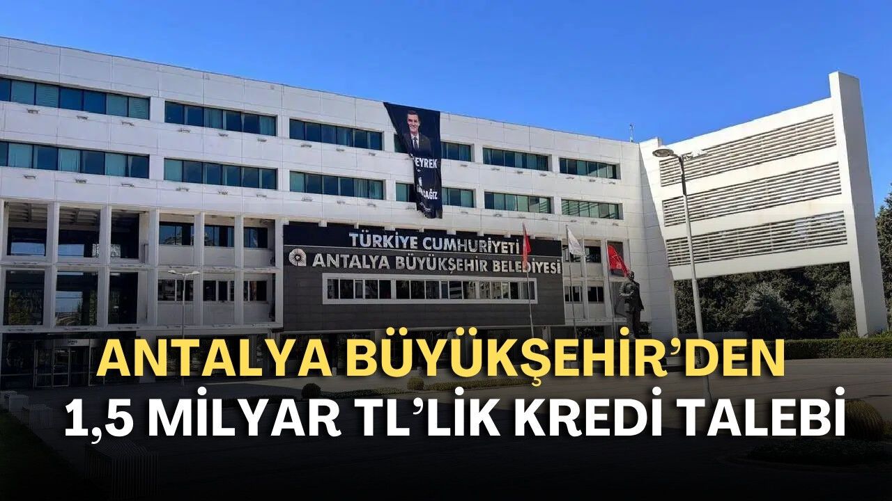 Antalya Büyükşehir’den 1,5 milyar TL'lik kredi talebi