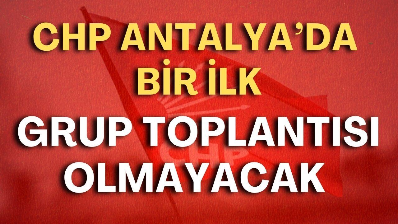 CHP Antalya'da bir ilk: Grup toplantısı olmayacak!