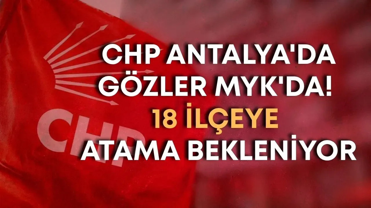 CHP Antalya'da gözler MYK'da! 18 ilçeye atama bekleniyor