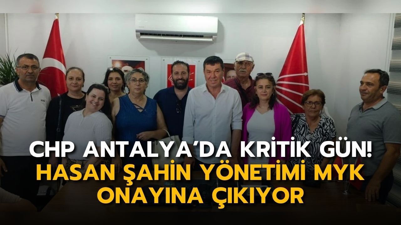 CHP Antalya’da kritik gün! Hasan Şahin yönetimi MYK onayına çıkıyor