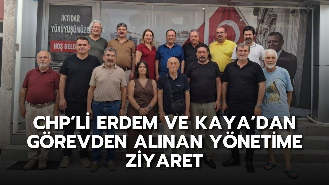 CHP’li Erdem ve Kaya’dan görevden alınan yönetime ziyaret