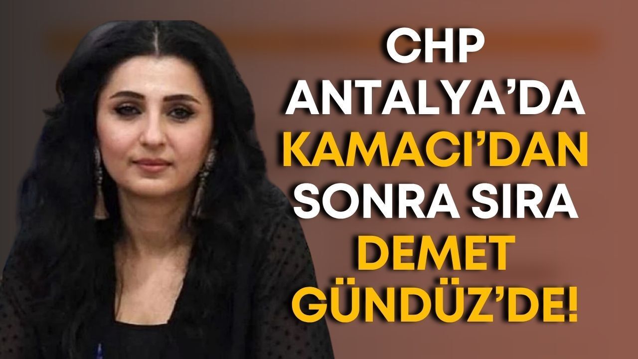 CHP Antalya'da Kamacı'dan sonra sıra Demet Gündüz'de!
