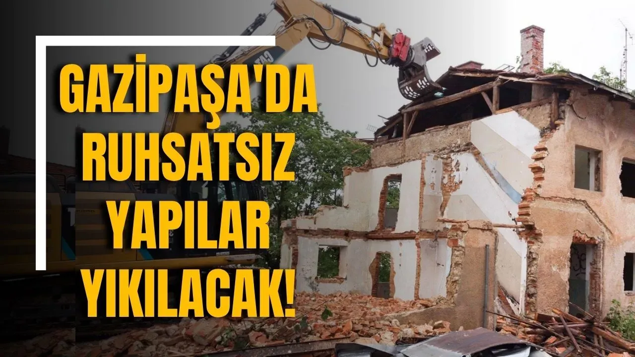 Gazipaşa'da ruhsatsız yapılar yıkılacak!