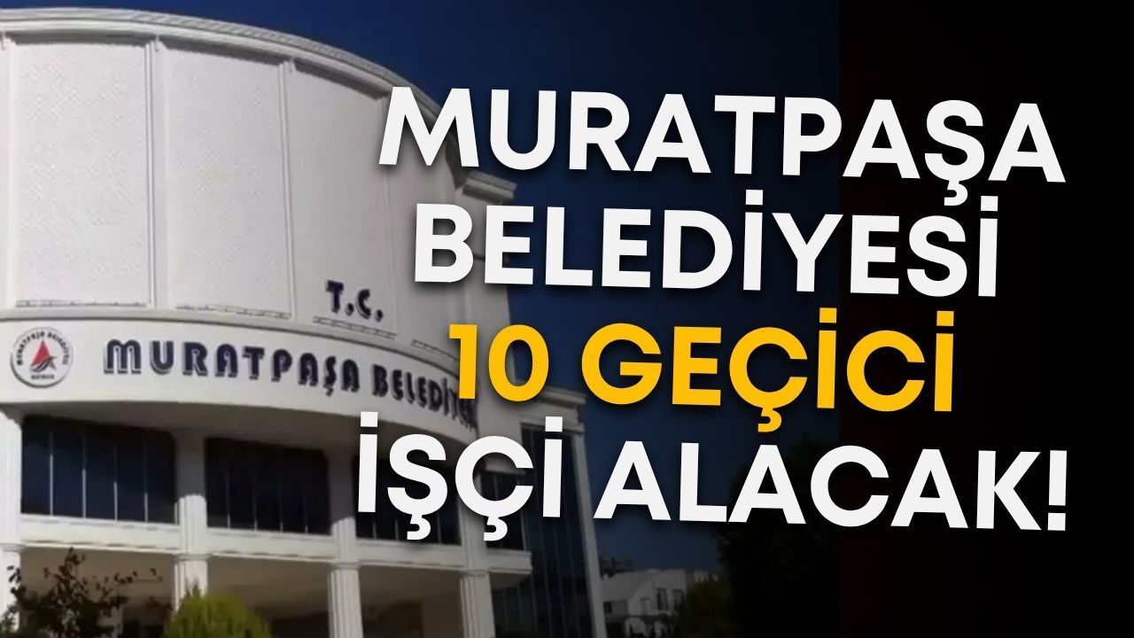 Muratpaşa Belediyesi 10 geçici işçi alacak!