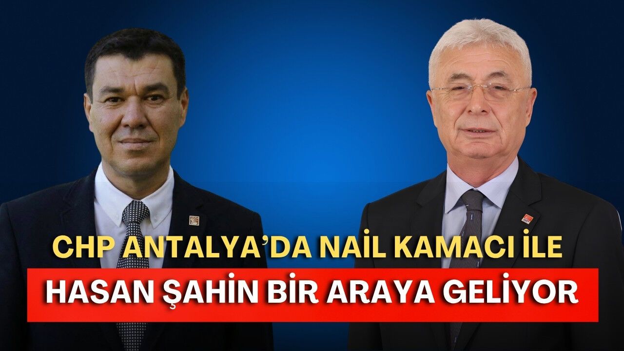 CHP Antalya’da Nail Kamacı ile Hasan Şahin bir araya geliyor!
