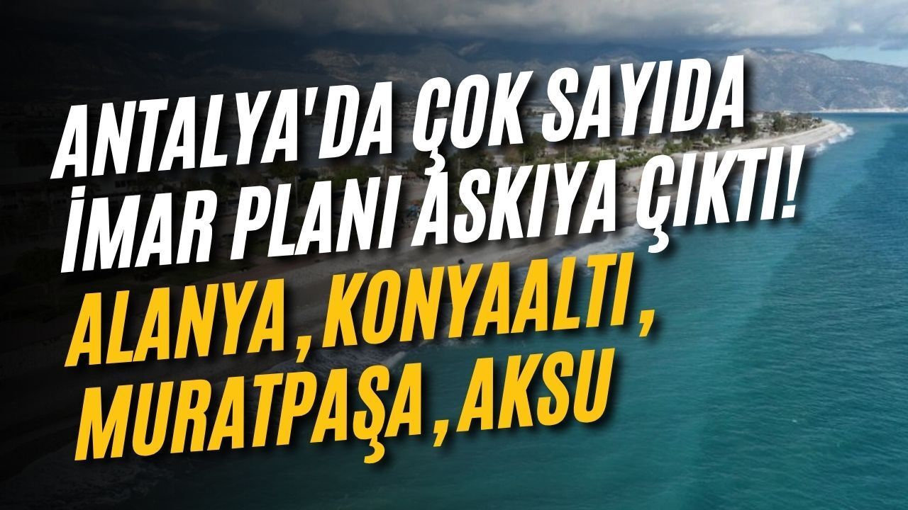 Antalya'da çok sayıda imar planı askıya çıktı! Alanya, Konyaaltı, Muratpaşa, Aksu