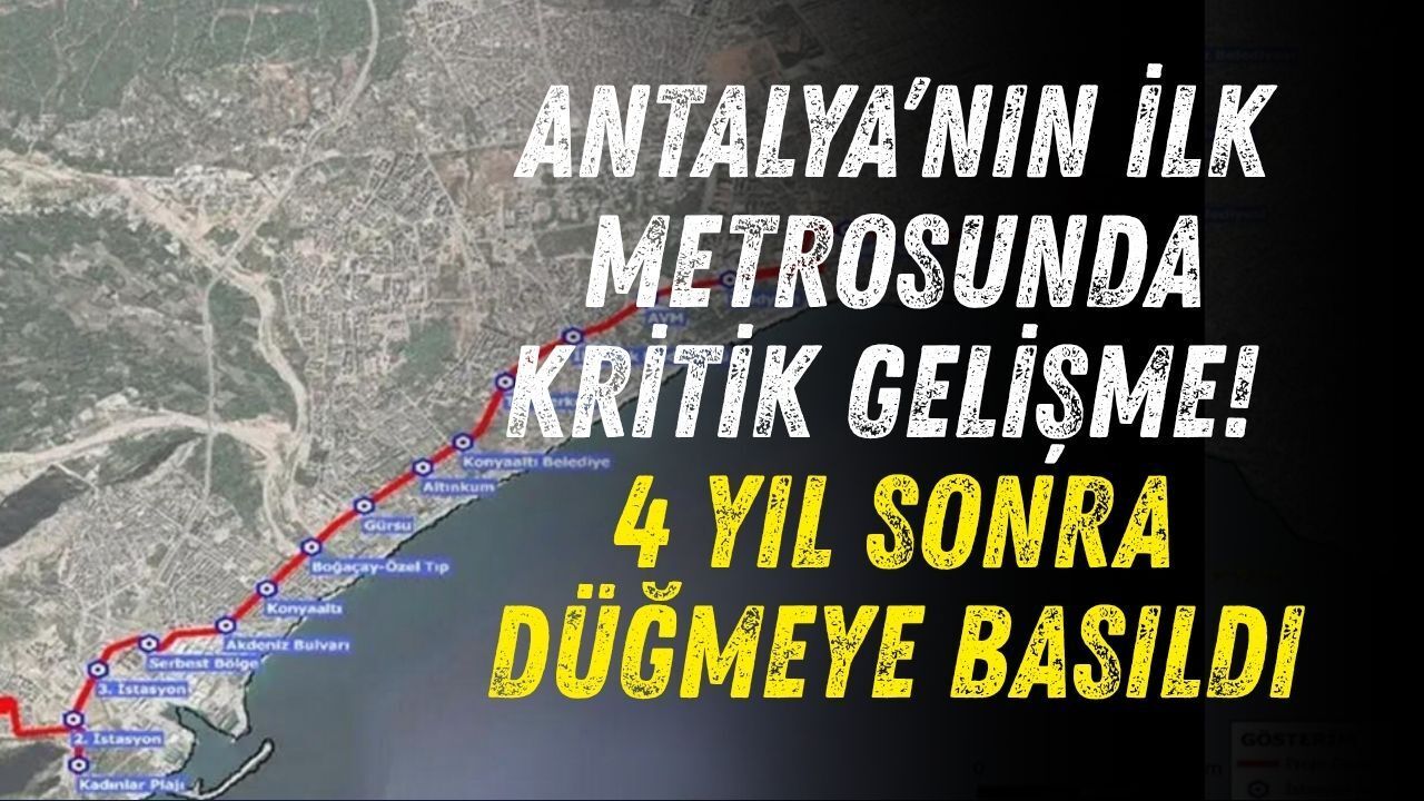 Antalya’nın ilk metrosunda kritik gelişme! 4 yıl sonra düğmeye basıldı