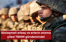 Sözleşmeli erbaş ve erlerin atama çilesi TBMM gündeminde!