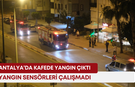 Antalya’da kafede yangın çıktı, yangın sensörleri çalışmadı