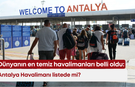Dünyanın en temiz havalimanları belli oldu: Antalya Havalimanı listede mi?