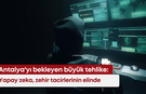 Antalya'yı bekleyen büyük tehlike: Yapay zeka, zehir tacirlerinin elinde