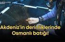 Akdeniz’in derinliklerinde Osmanlı batığı!