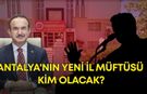 Antalya'nın yeni İl Müftüsü kim olacak? Aylar sonra o isim belli oldu