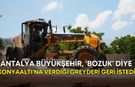 Antalya Büyükşehir, ‘bozuk’ diye Konyaaltı'na verdiği greyderi geri istedi!