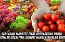 Tarladan markete fiyat operasyonu nedir, kimler gözaltına alındı? Hangi firmalar var?
