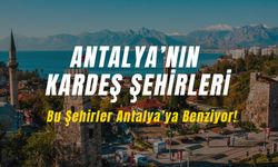 Bu Şehirleri Görenler Antalya Sanıyor! Antalya'nın Kardeş Şehirleri Hangileri?