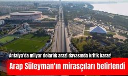 Antalya'da milyar dolarlık arazi davasında kritik karar! Arap Süleyman'ın mirasçıları belirlendi