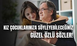 Kız Çocuklarıyla İlgili Güzel Sözler: Kızınıza Söyleyebileceğiniz Sevgi Cümleleri!