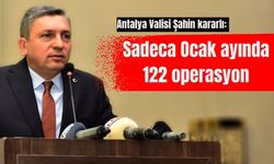 Antalya Valisi Şahin kararlı: Sadece Ocak ayında 122 operasyon yapıldı