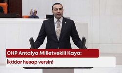 CHP Antalya Milletvekili Kaya: İktidar hesap versin!