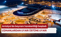 Antalya’da bayram hareketliliği başladı: Uzmanlardan uyarı üstüne uyarı