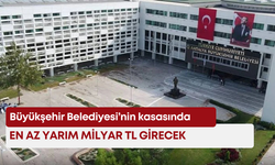 Büyükşehir Belediyesi’nin kasasında en az yarım milyar TL girecek!