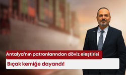 Antalya’nın patronlarından döviz eleştirisi: Bıçak kemiğe dayandı!